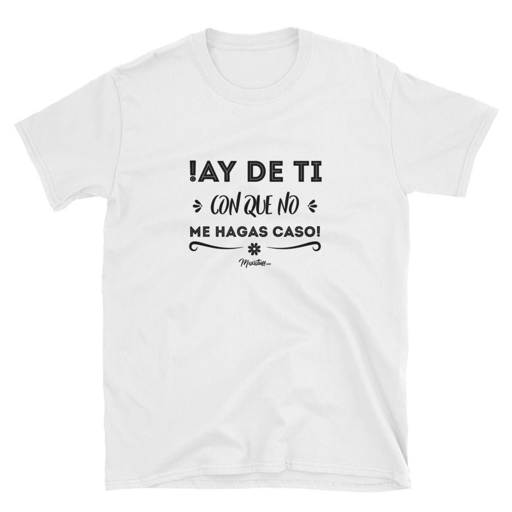 Ay De Ti Con Que No Me Hagas Caso Unisex Tee