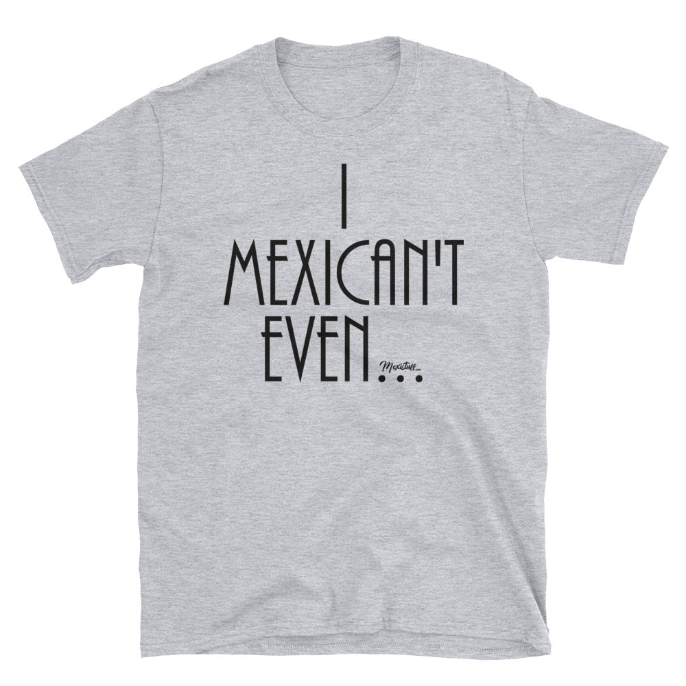 I Mexican´t Even Unisex Tee