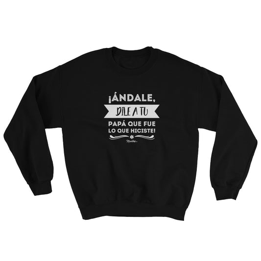 Andale Dile A Tu Papá Que Fue Lo Que Hiciste Sweatshirt