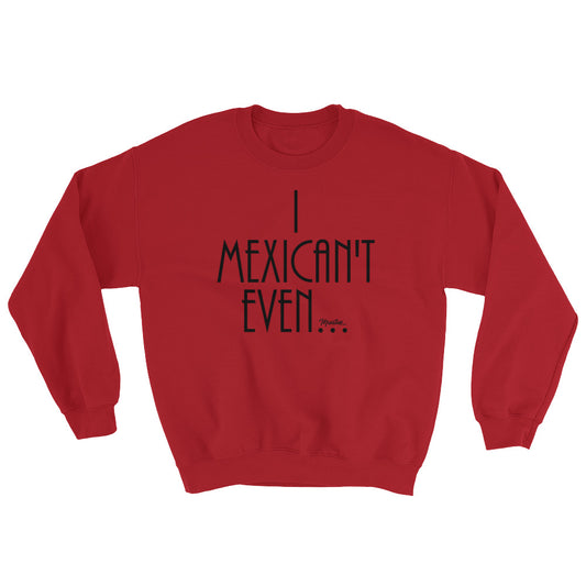 I Mexican´t Even Unisex Sweatshirt