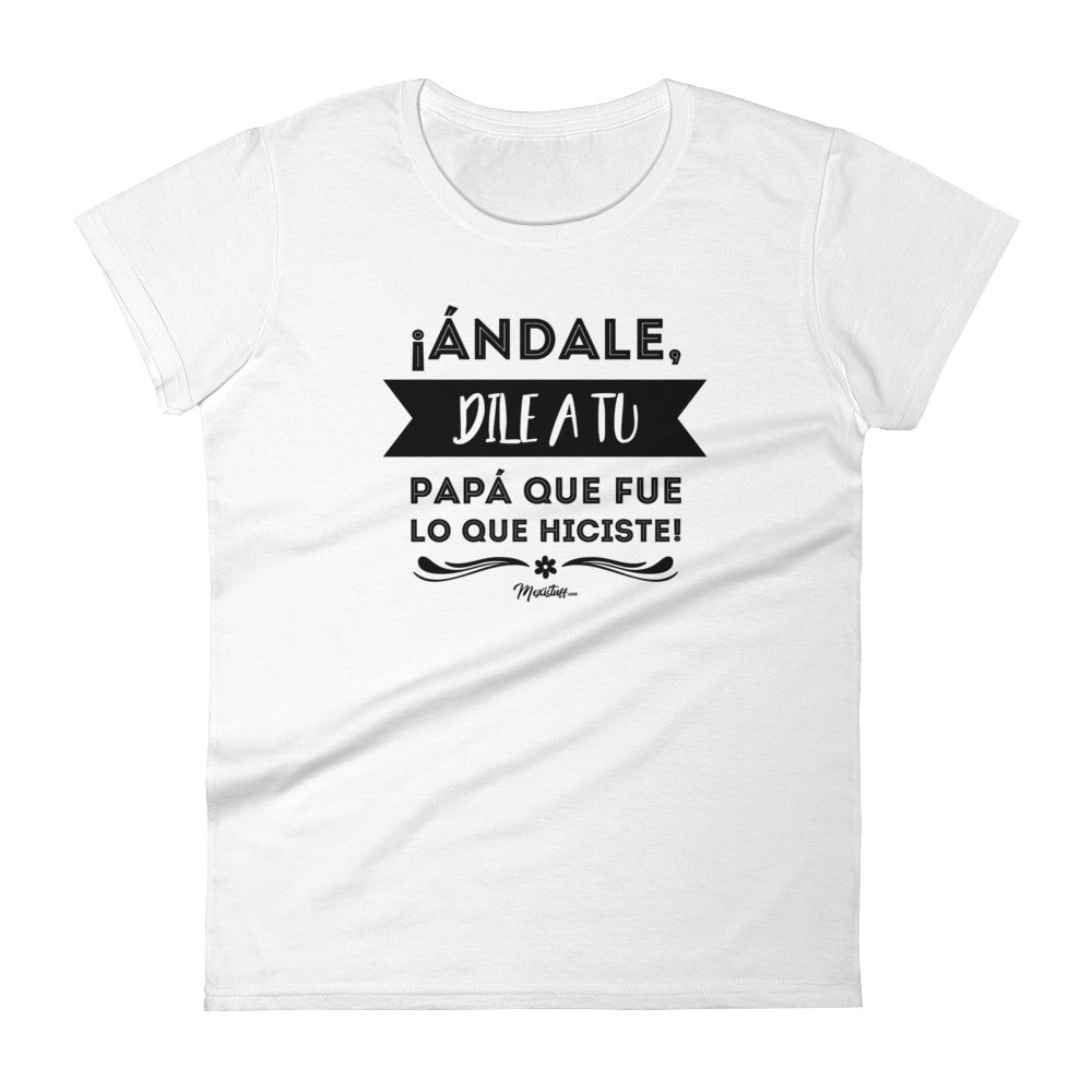 Andale Dile A Tu Papá Que Fue Lo Que Hiciste Women's Premium Tee